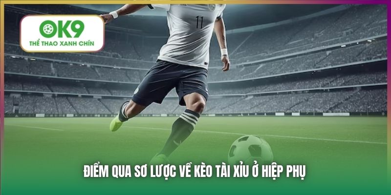 Điểm qua sơ lược về kèo Tài Xỉu ở hiệp phụ