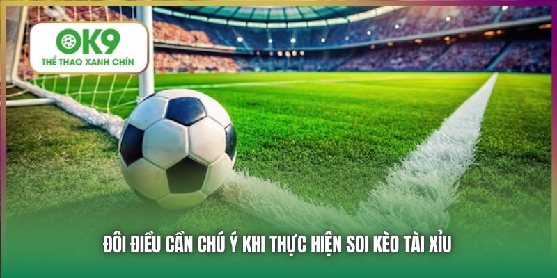 Đôi điều cần chú ý khi thực hiện soi kèo Tài Xỉu