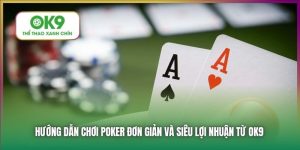 Hướng Dẫn Chơi Poker Từ OK9 - Các Thủ Thuật Từ Cao Thủ