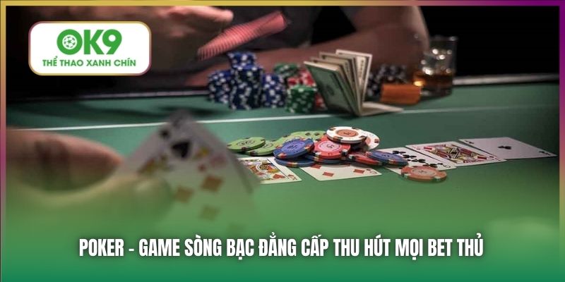 Poker - Game sòng bạc đẳng cấp thu hút mọi bet thủ